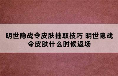 明世隐战令皮肤抽取技巧 明世隐战令皮肤什么时候返场